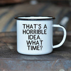 That's a Horrible Idea. What Time? Enamel Mug